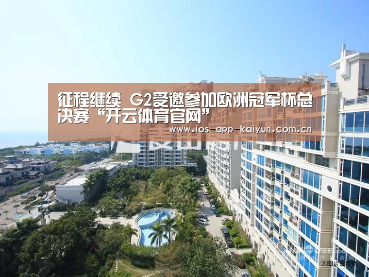 征程继续 G2受邀参加欧洲冠军杯总决赛“开云体育官网”(图3) 开云体育官网