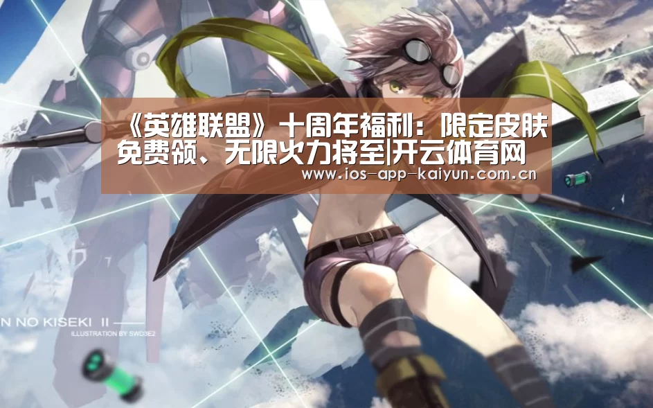 《英雄联盟》十周年福利:限定皮肤免费领、无限火力将至|开云体育网站(图3) 开云体育网站